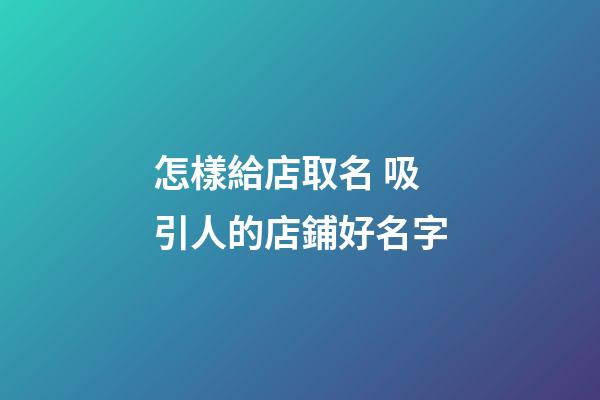 怎樣給店取名 吸引人的店鋪好名字-第1張-店鋪起名-玄機派